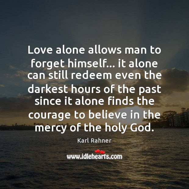 Love alone allows man to forget himself… it alone can still redeem Image
