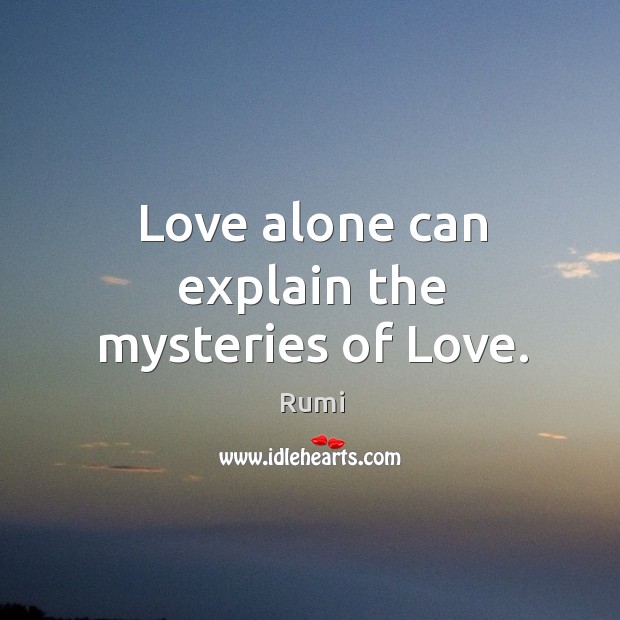 Love alone can explain the mysteries of Love. Rumi Picture Quote