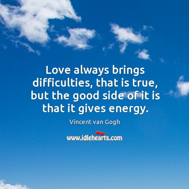 Love always brings difficulties, that is true, but the good side of it is that it gives energy. Image