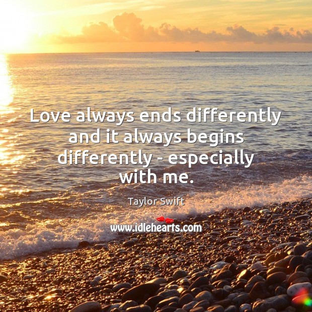 Love always ends differently and it always begins differently – especially with me. Taylor Swift Picture Quote