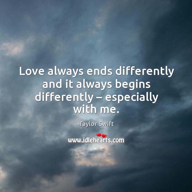 Love always ends differently and it always begins differently – especially with me. Image