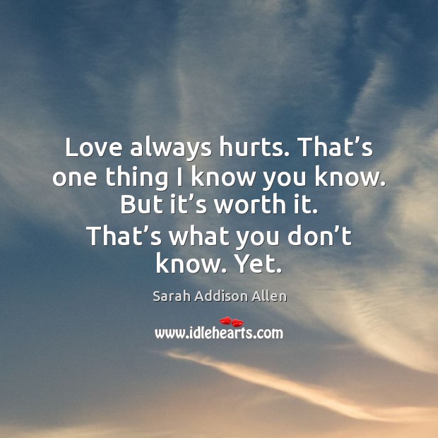 Love always hurts. That’s one thing I know you know. But Sarah Addison Allen Picture Quote