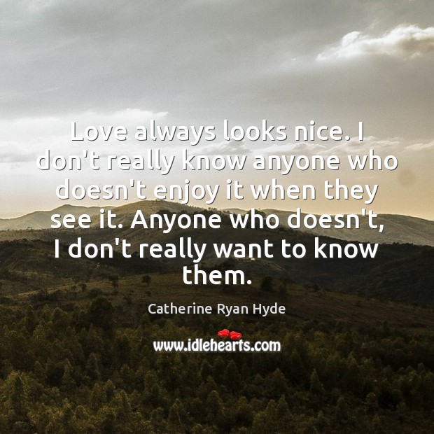 Love always looks nice. I don’t really know anyone who doesn’t enjoy Catherine Ryan Hyde Picture Quote
