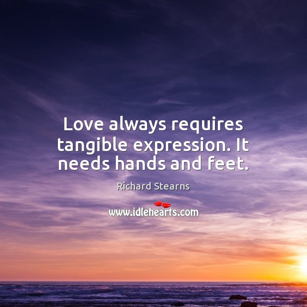 Love always requires tangible expression. It needs hands and feet. Richard Stearns Picture Quote