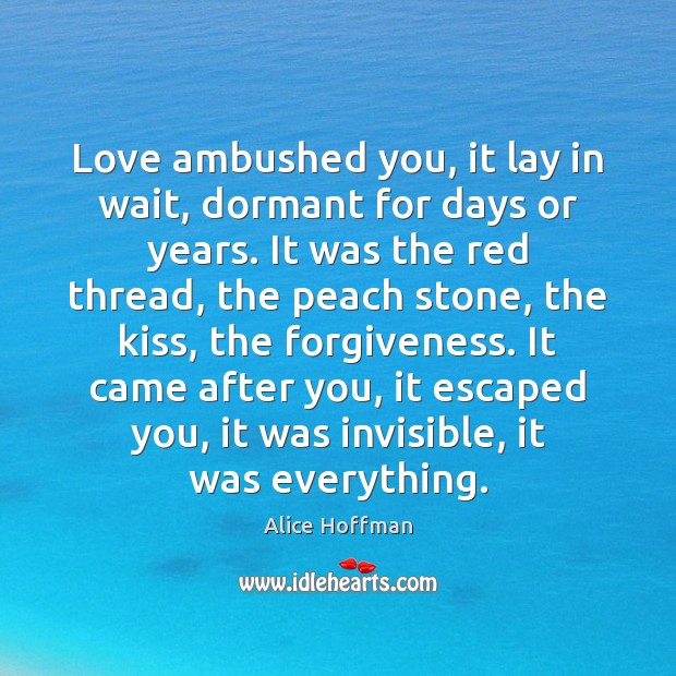 Love ambushed you, it lay in wait, dormant for days or years. Alice Hoffman Picture Quote