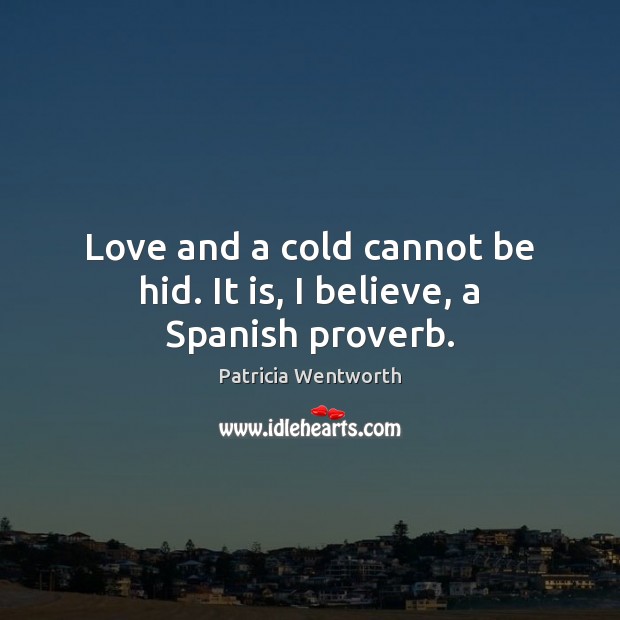 Love and a cold cannot be hid. It is, I believe, a Spanish proverb. Patricia Wentworth Picture Quote