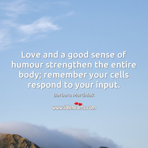 Love and a good sense of humour strengthen the entire body; remember Barbara Marciniak Picture Quote
