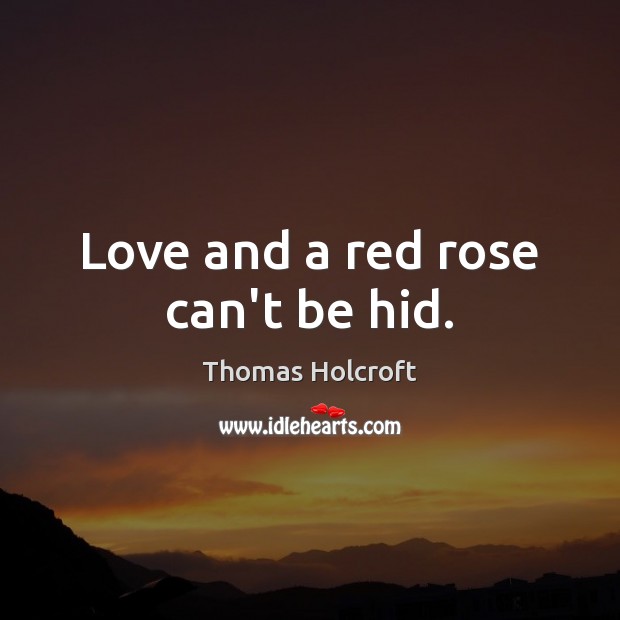 Love and a red rose can’t be hid. Thomas Holcroft Picture Quote