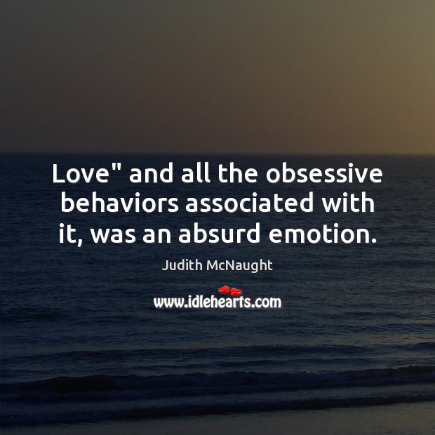 Love” and all the obsessive behaviors associated with it, was an absurd emotion. Judith McNaught Picture Quote
