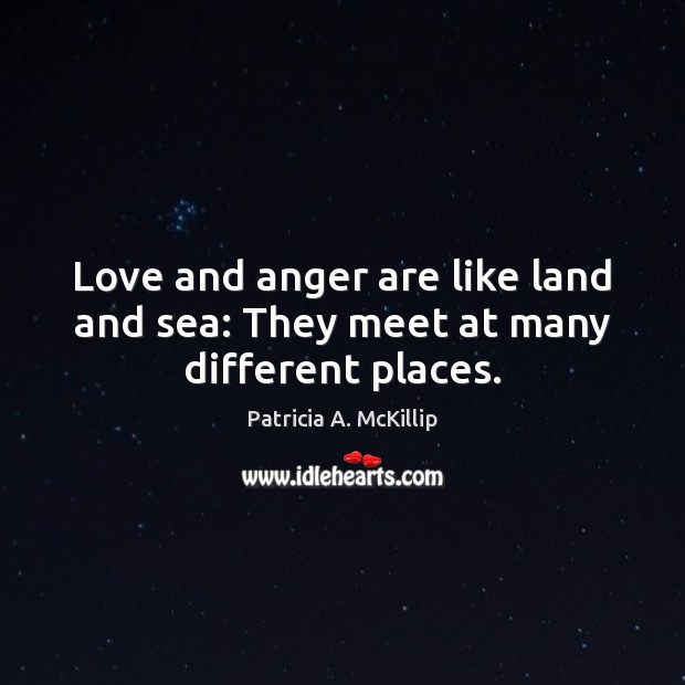 Love and anger are like land and sea: They meet at many different places. Patricia A. McKillip Picture Quote