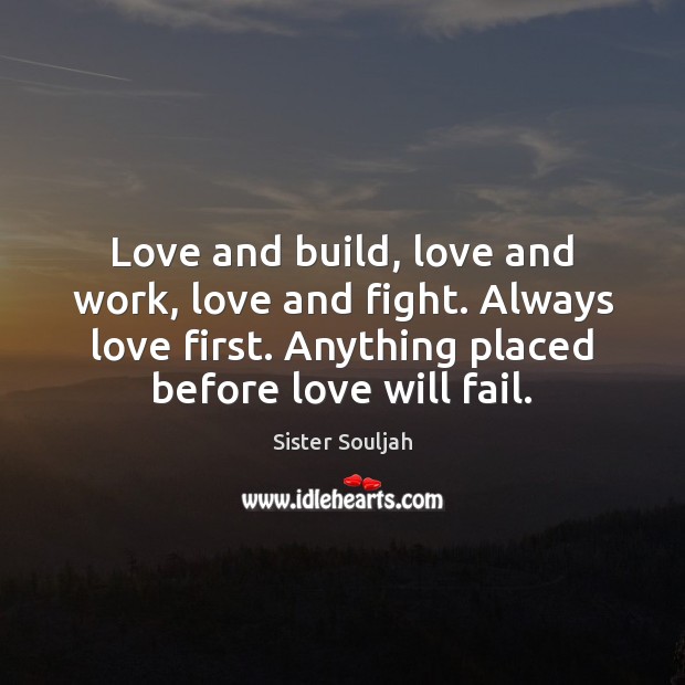 Love and build, love and work, love and fight. Always love first. Sister Souljah Picture Quote