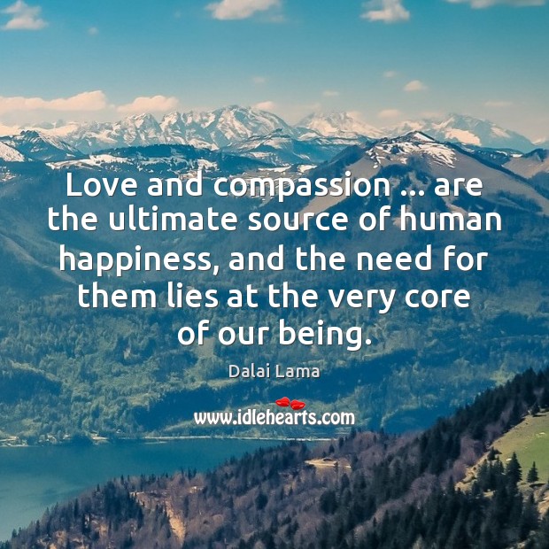 Love and compassion … are the ultimate source of human happiness, and the Dalai Lama Picture Quote