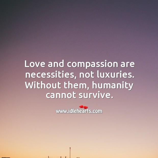 Love and compassion are necessities. Image
