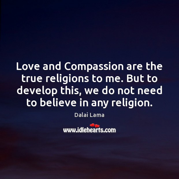 Love and Compassion are the true religions to me. But to develop Image
