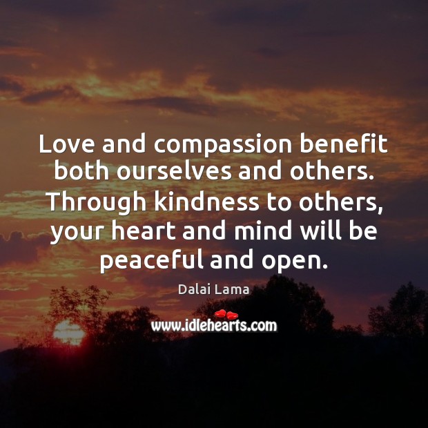 Love and compassion benefit both ourselves and others. Through kindness to others, Dalai Lama Picture Quote
