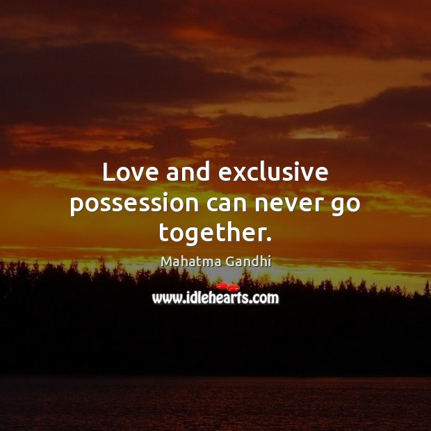Love and exclusive possession can never go together. Mahatma Gandhi Picture Quote
