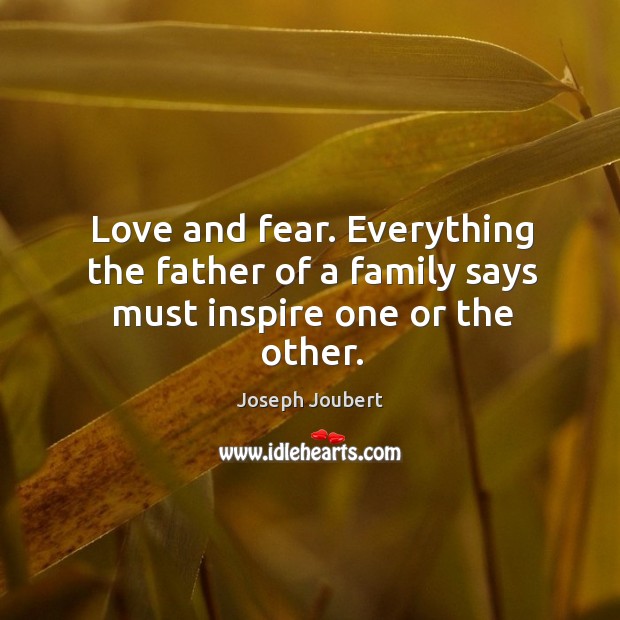 Love and fear. Everything the father of a family says must inspire one or the other. Joseph Joubert Picture Quote