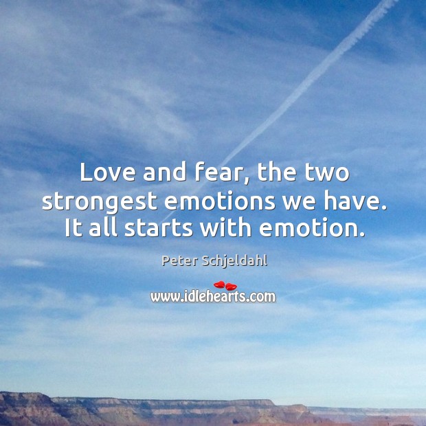 Love and fear, the two strongest emotions we have. It all starts with emotion. Peter Schjeldahl Picture Quote