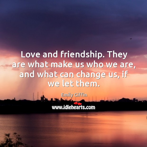 Love and friendship. They are what make us who we are, and Emily Giffin Picture Quote