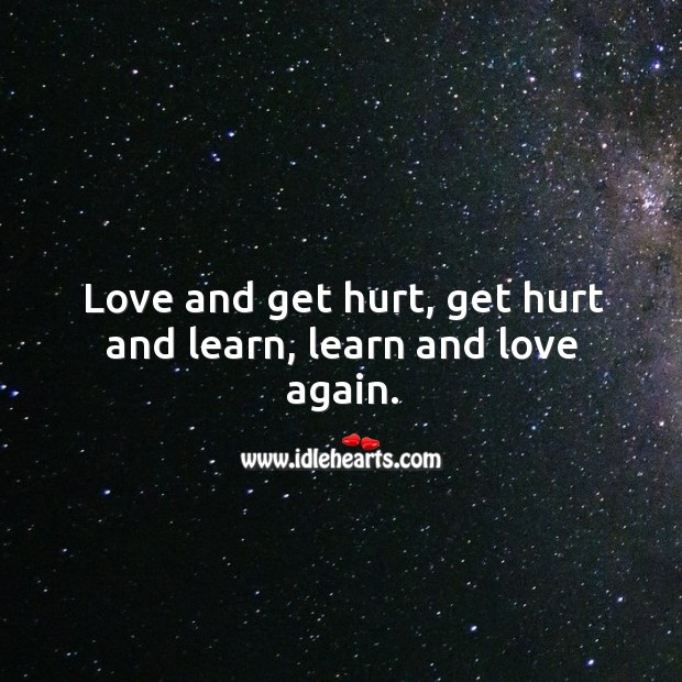 Love and get hurt, get hurt and learn, learn and love again. Image