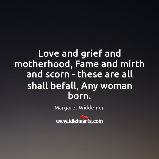 Love and grief and motherhood, Fame and mirth and scorn – these Image