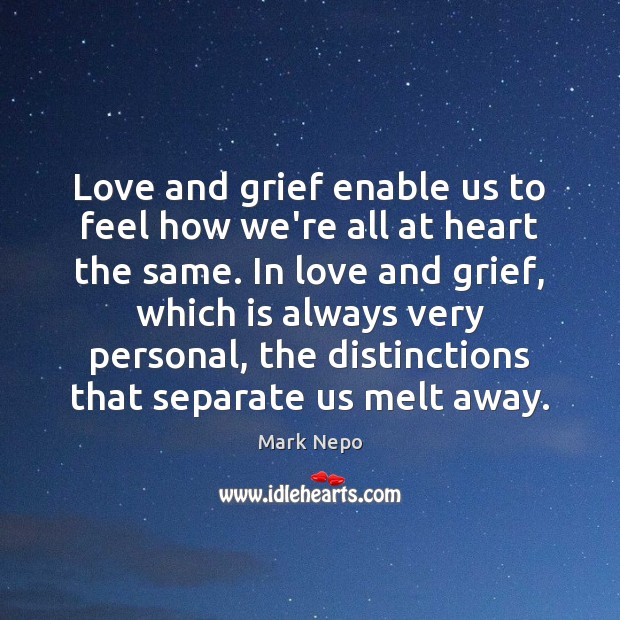 Love and grief enable us to feel how we’re all at heart Mark Nepo Picture Quote