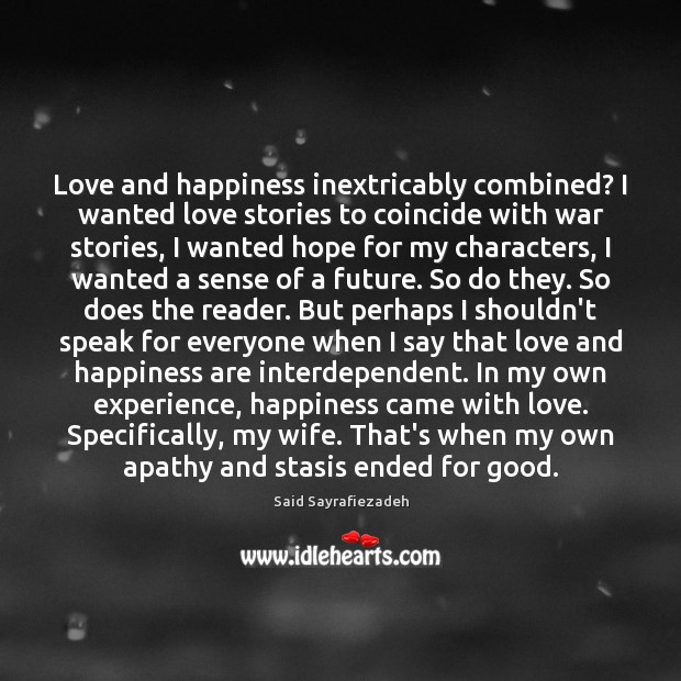 Love and happiness inextricably combined? I wanted love stories to coincide with Said Sayrafiezadeh Picture Quote