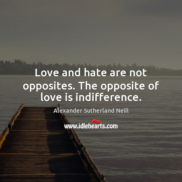 Love and hate are not opposites. The opposite of love is indifference. Alexander Sutherland Neill Picture Quote