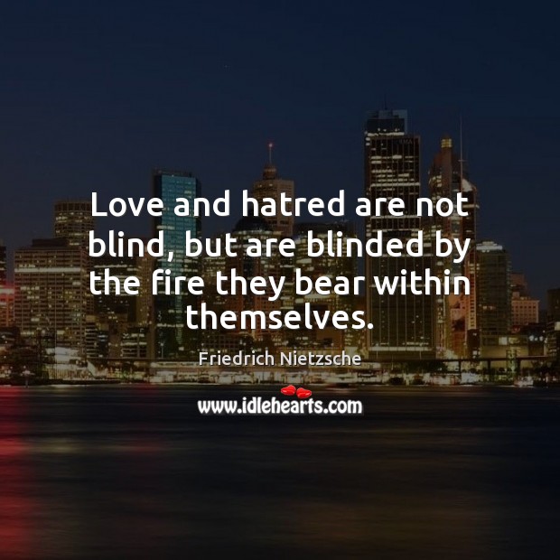 Love and hatred are not blind, but are blinded by the fire they bear within themselves. Friedrich Nietzsche Picture Quote