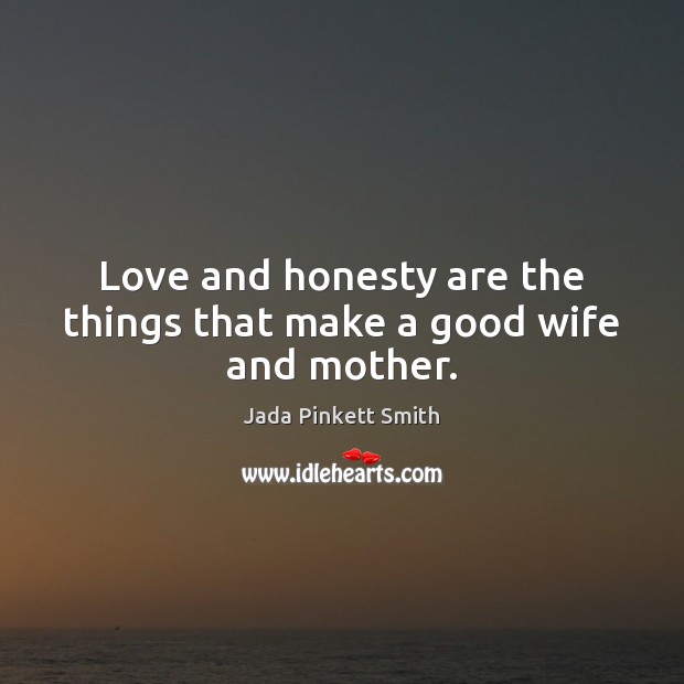 Love and honesty are the things that make a good wife and mother. Jada Pinkett Smith Picture Quote