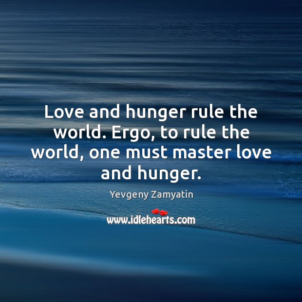 Love and hunger rule the world. Ergo, to rule the world, one must master love and hunger. Yevgeny Zamyatin Picture Quote
