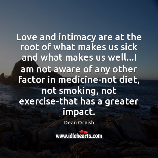 Love and intimacy are at the root of what makes us sick Dean Ornish Picture Quote