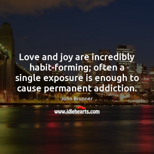 Love and joy are incredibly habit-forming; often a single exposure is enough John Brunner Picture Quote