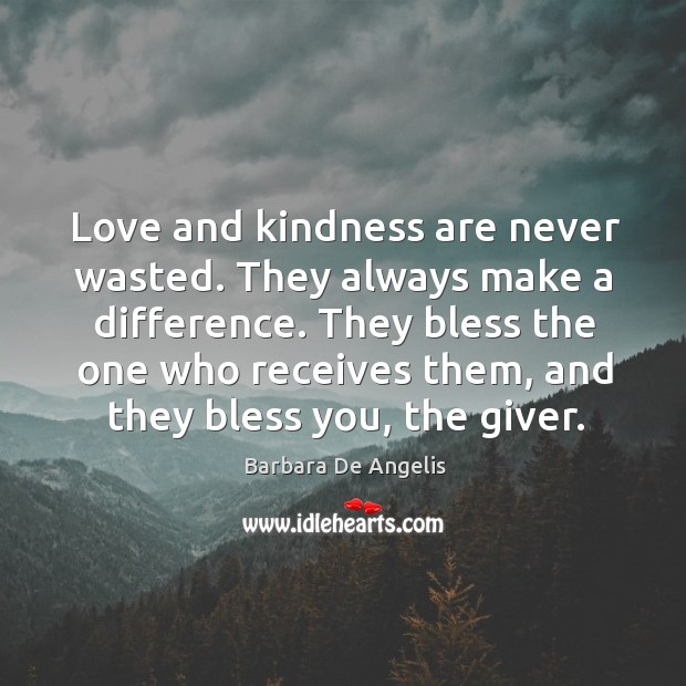 Love and kindness are never wasted. They always make a difference. They bless the one who receives them Image