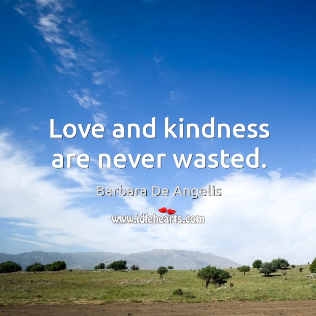 Love and kindness are never wasted. Barbara De Angelis Picture Quote