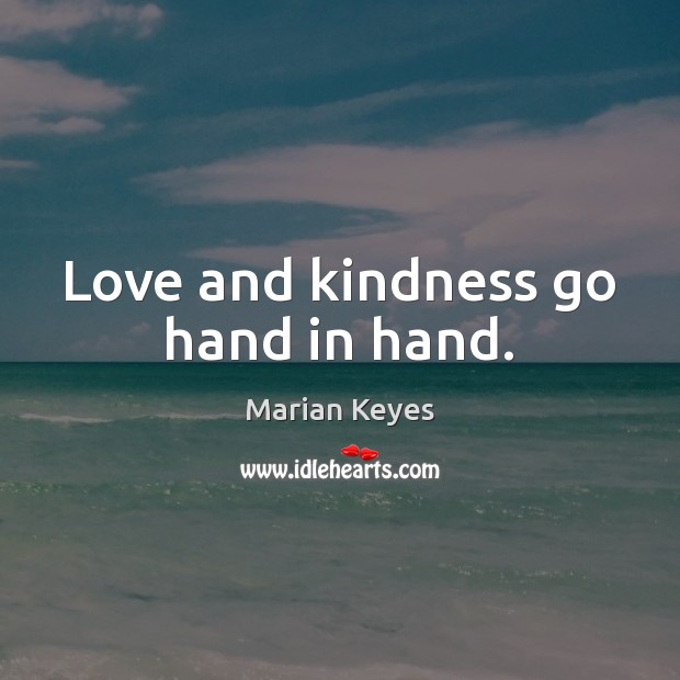 Love and kindness go hand in hand. Marian Keyes Picture Quote