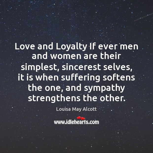 Love and Loyalty If ever men and women are their simplest, sincerest Louisa May Alcott Picture Quote