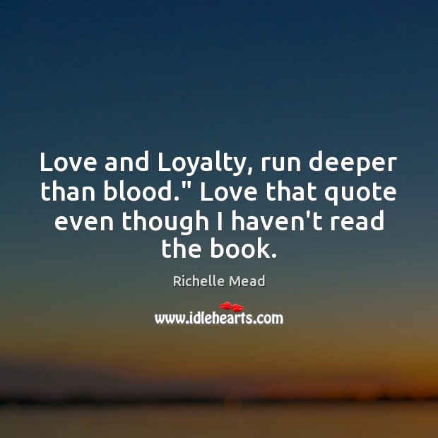 Love and Loyalty, run deeper than blood.” Love that quote even though Richelle Mead Picture Quote