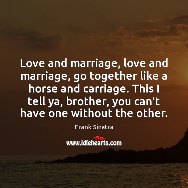 Love and marriage, love and marriage, go together like a horse and 