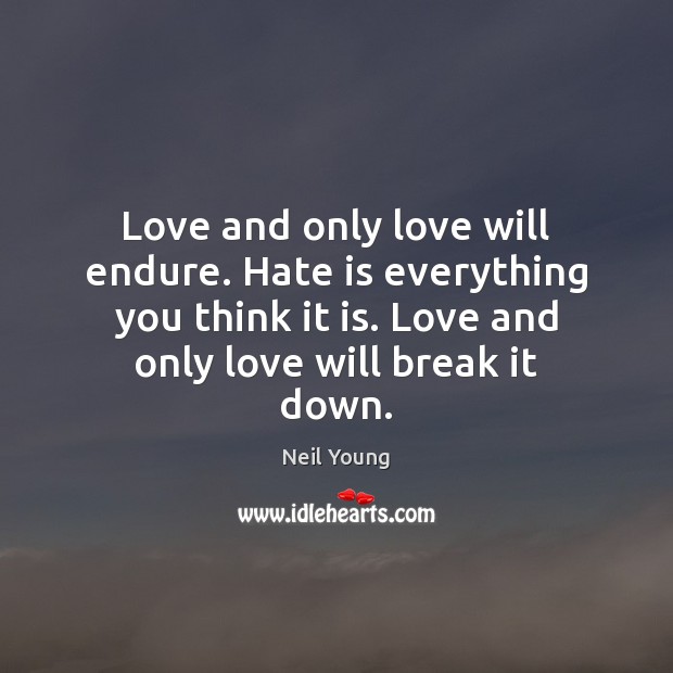 Love and only love will endure. Hate is everything you think it Neil Young Picture Quote