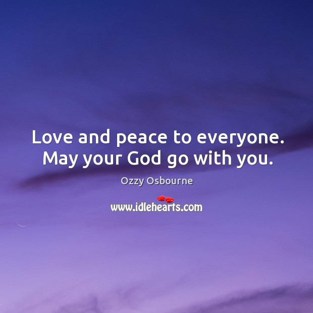 Love and peace to everyone. May your God go with you. Ozzy Osbourne Picture Quote