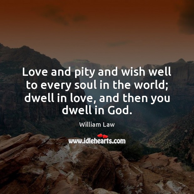 Love and pity and wish well to every soul in the world; William Law Picture Quote