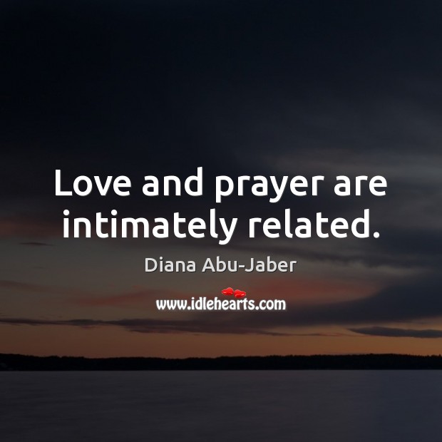 Love and prayer are intimately related. Diana Abu-Jaber Picture Quote