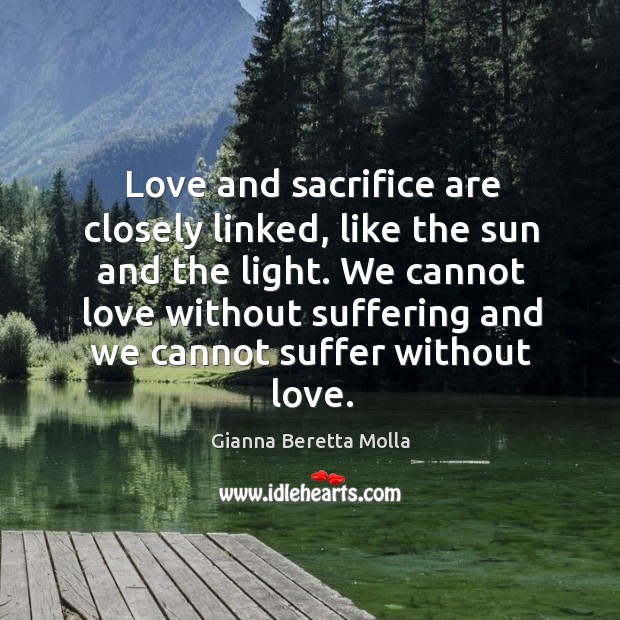 Love and sacrifice are closely linked, like the sun and the light. Gianna Beretta Molla Picture Quote