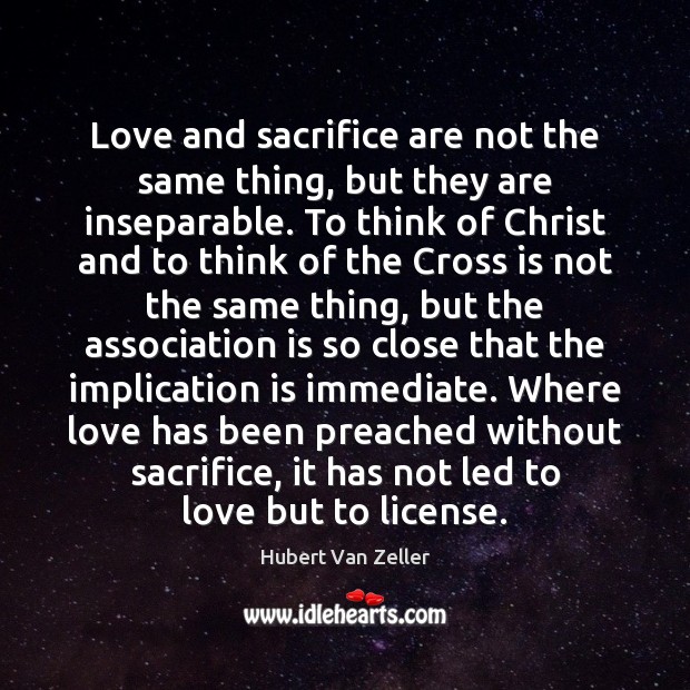 Love and sacrifice are not the same thing, but they are inseparable. Hubert Van Zeller Picture Quote