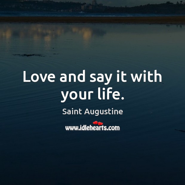 Love and say it with your life. Saint Augustine Picture Quote