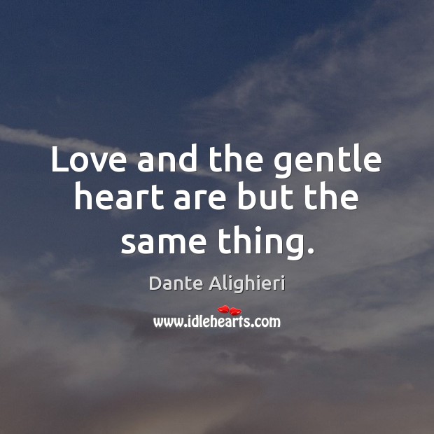 Love and the gentle heart are but the same thing. Dante Alighieri Picture Quote