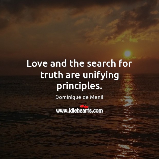 Love and the search for truth are unifying principles. Dominique de Menil Picture Quote