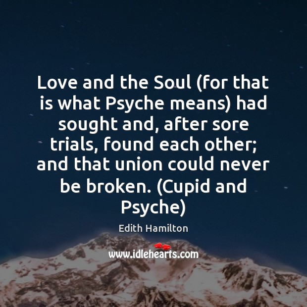 Love and the Soul (for that is what Psyche means) had sought Edith Hamilton Picture Quote