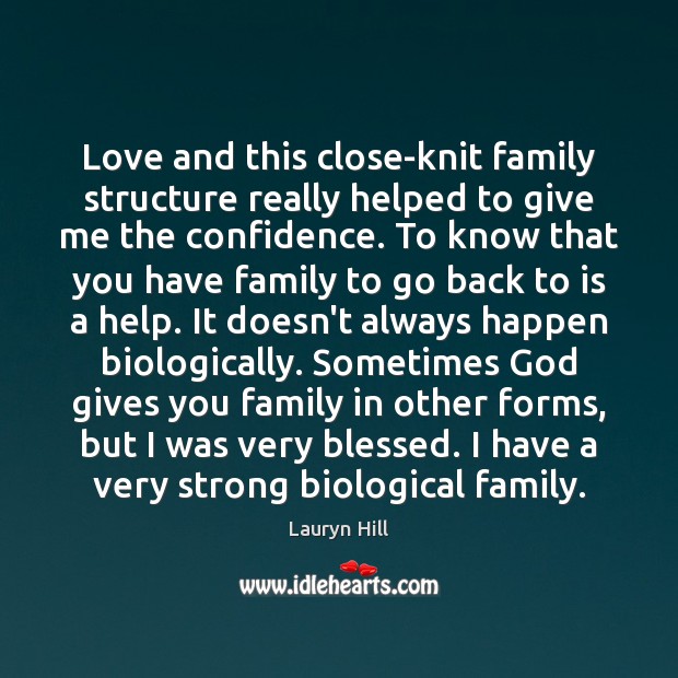 Love and this close-knit family structure really helped to give me the God Quotes Image